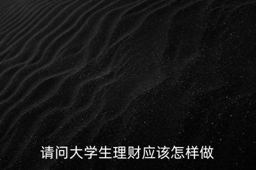 請問大學(xué)生理財應(yīng)該怎樣做