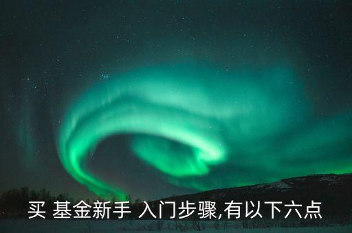 買 基金新手 入門步驟,有以下六點