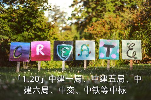 「1.20」中建一局、中建五局、中建六局、中交、中鐵等中標