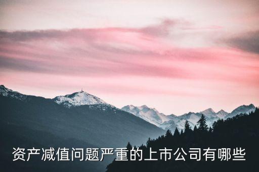 資產減值問題嚴重的上市公司有哪些