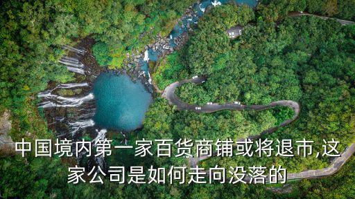 中國境內(nèi)第一家百貨商鋪或將退市,這家公司是如何走向沒落的