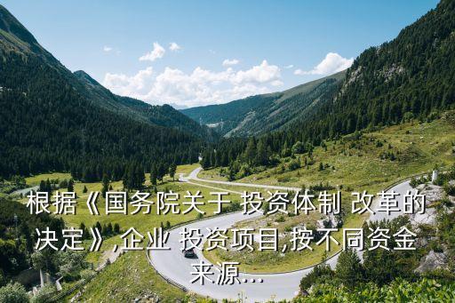根據(jù)《國務(wù)院關(guān)于 投資體制 改革的決定》,企業(yè) 投資項目,按不同資金來源...