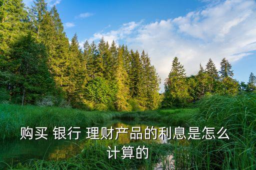 銀行理財怎么計算,現(xiàn)在銀行理財產(chǎn)品還能買嗎安全嗎