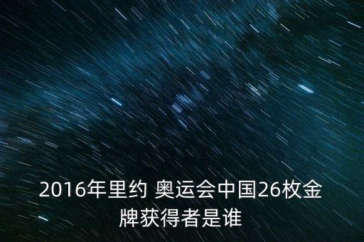 2016年里約 奧運(yùn)會(huì)中國(guó)26枚金牌獲得者是誰(shuí)