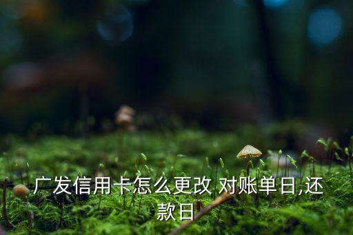  廣發(fā)信用卡怎么更改 對(duì)賬單日,還款日